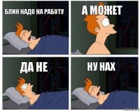 Блин надо на работу А может Да не Ну нах