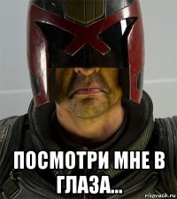  посмотри мне в глаза...