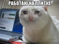 работаю на плитке 