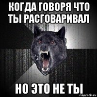 когда говоря что ты расговаривал но это не ты