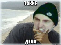 такие дела