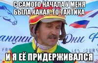 с самого начала у меня была какая-то тактика и я её придерживался