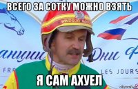 всего за сотку можно взять я сам ахуел