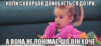 коли скворцов дойобується до іри, а вона не понімає шо він хоче