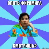 опять фирамира смотришь?