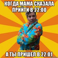 когда мама сказала прийти в 22:00 а ты пришел в 22:01