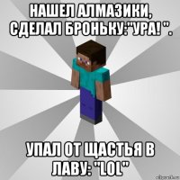 нашел алмазики, сделал броньку:"ура! ". упал от щастья в лаву: "lol"