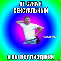 ат сука я сексуальный а вы все пиздюки