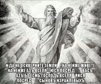  и да не осквернитé земли́, на нéйже живетé, на нéйже áзъ вселя́юся посредѣ́ вáсъ: áзъ бо éсмь госпóдь вселя́яйся посредѣ́ сынóвъ изрáилевыхъ