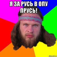 я за русь в опу прусь! 