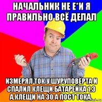 начальник не е*и я правильно всё делал измерял ток у шуруповёрта и спалил клещи.батарейка 1.3 а.клещи на 30 а пост тока.