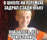 в школе на перемене задрал сзади юбку оказалось, что учительнице