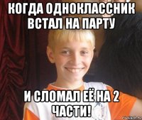 когда одноклассник встал на парту и сломал её на 2 части!