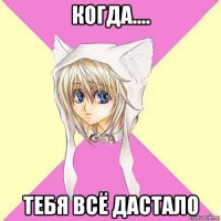 когда.... тебя всё дастало