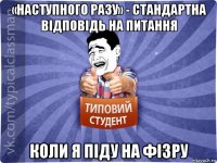 «наступного разу» - стандартна відповідь на питання коли я піду на фізру