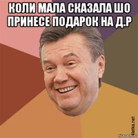 коли мала сказала шо принесе подарок на д.р 