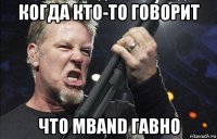 когда кто-то говорит что mband гавно