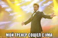  мой тренер сошел с ума