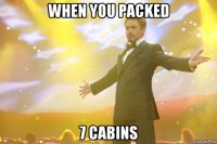 when you packed 7 cabins