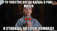 то чувство когда идёшь в pari match и ставишь на свою команду