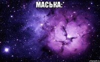 маська:* 