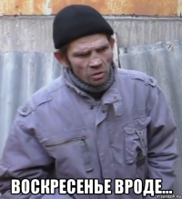  воскресенье вроде...