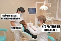 Игорь тебя не покатает.