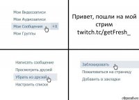 Привет, пошли на мой стрим
twitch.tc/getFresh_