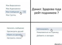 Данил: Здарова года рейт поднимем ?