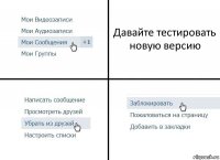 Давайте тестировать новую версию