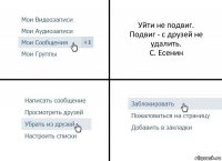 Уйти не подвиг.
Подвиг - с друзей не удалить.
C. Есенин