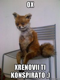 ox xrenovii ti konspirato ;)