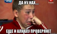 да ну нах.... еще и алкаху проверяют