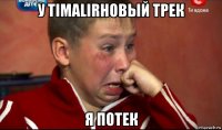 у timalirновый трек я потек
