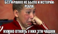 без франко не было и истории реала нужно отнять у них эти чашки