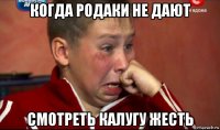 когда родаки не дают смотреть калугу жесть
