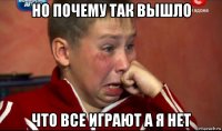 но почему так вышло что все играют а я нет