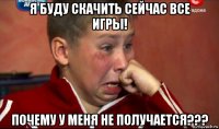 я буду скачить сейчас все игры! почему у меня не получается???