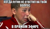 когда путин не ответил на твой вопрос в прямом эфире