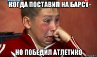 когда поставил на барсу но победил атлетико