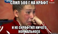 слил 500 г на крафт и не скрафтил ничего нормального