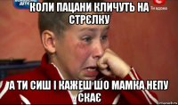 коли пацани кличуть на стрєлку а ти сиш і кажеш шо мамка непу скає