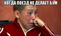 когда поезд не делает бум 