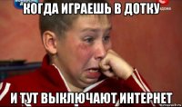когда играешь в дотку и тут выключают интернет
