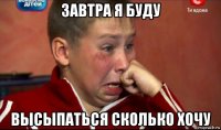 завтра я буду высыпаться сколько хочу