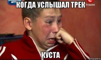 когда услышал трек куста