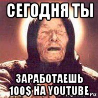 сегодня ты заработаешь 100$ на youtube