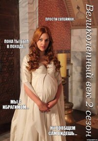 Прости Сулейман . Пока ты был в походе... Мы с Ибрагимом... Ну вообщем сам видешь...