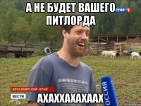 а не будет вашего питлорда ахаххахахаах