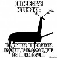 оптическая иллюзия: вы думаете, что смотрите на оленя,но на самом деле вы нацист ебучий